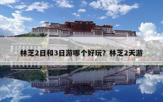 林芝2日和3日游哪个好玩？林芝2天游