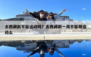 去西藏前不能运动吗？去西藏前一周不能做运动么