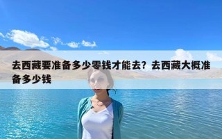 去西藏要准备多少零钱才能去？去西藏大概准备多少钱