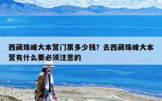 西藏珠峰大本营门票多少钱？去西藏珠峰大本营有什么要必须注意的