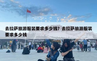 去拉萨旅游服装要求多少钱？去拉萨旅游服装要求多少钱