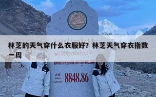 林芝的天气穿什么衣服好？林芝天气穿衣指数一周