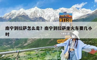 南宁到拉萨怎么走？南宁到拉萨坐火车要几小时