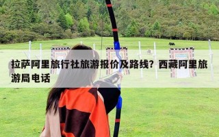 拉萨阿里旅行社旅游报价及路线？西藏阿里旅游局电话