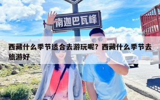 西藏什么季节适合去游玩呢？西藏什么季节去旅游好