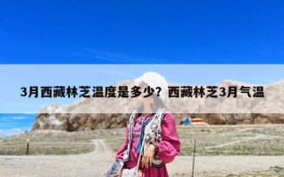 3月西藏林芝温度是多少？西藏林芝3月气温