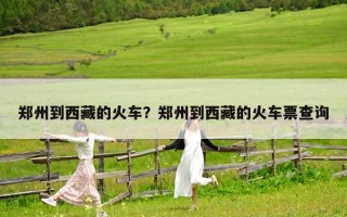 郑州到西藏的火车？郑州到西藏的火车票查询