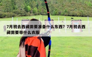 7月初去西藏需要准备什么东西？7月初去西藏需要带什么衣服