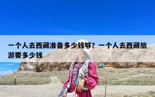 一个人去西藏准备多少钱够？一个人去西藏旅游要多少钱