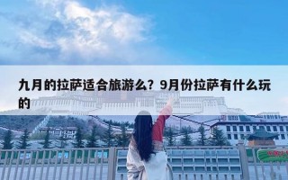 九月的拉萨适合旅游么？9月份拉萨有什么玩的