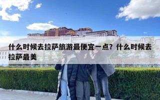 什么时候去拉萨旅游最便宜一点？什么时候去拉萨最美