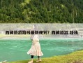 西藏旅游路线最新规划？西藏旅游 路线