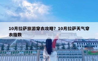 10月拉萨旅游穿衣攻略？10月拉萨天气穿衣指数