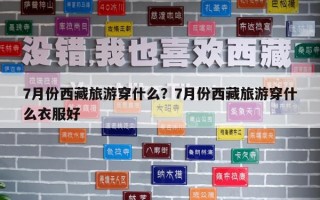 7月份西藏旅游穿什么？7月份西藏旅游穿什么衣服好