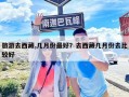 旅游去西藏,几月份最好？去西藏几月份去比较好