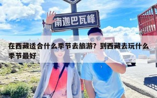 在西藏适合什么季节去旅游？到西藏去玩什么季节最好