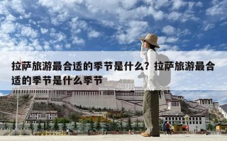 拉萨旅游最合适的季节是什么？拉萨旅游最合适的季节是什么季节