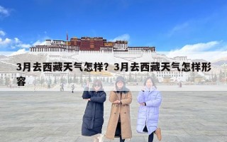 3月去西藏天气怎样？3月去西藏天气怎样形容