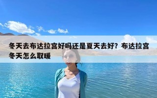 冬天去布达拉宫好吗还是夏天去好？布达拉宫冬天怎么取暖