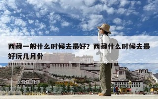 西藏一般什么时候去最好？西藏什么时候去最好玩几月份