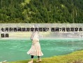 七月份西藏旅游穿衣搭配？西藏7月旅游穿衣指南