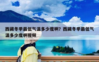 西藏冬季最低气温多少度啊？西藏冬季最低气温多少度啊视频
