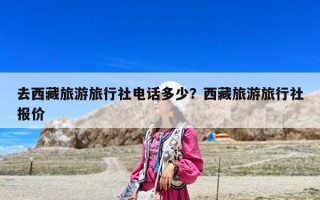 去西藏旅游旅行社电话多少？西藏旅游旅行社报价