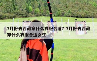 7月份去西藏穿什么衣服合适？7月份去西藏穿什么衣服合适女生