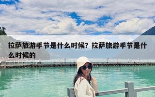 拉萨旅游季节是什么时候？拉萨旅游季节是什么时候的