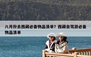 八月份去西藏必备物品清单？西藏自驾游必备物品清单