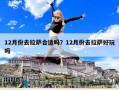 12月份去拉萨合适吗？12月份去拉萨好玩吗