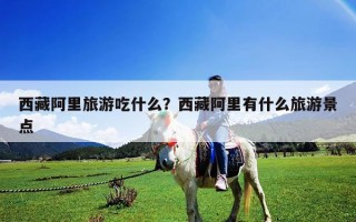 西藏阿里旅游吃什么？西藏阿里有什么旅游景点