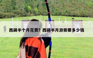 西藏半个月花费？西藏半月游需要多少钱