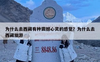 为什么去西藏有种震撼心灵的感觉？为什么去西藏旅游