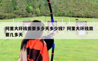 阿里大环线需要多少天多少钱？阿里大环线需要几多天