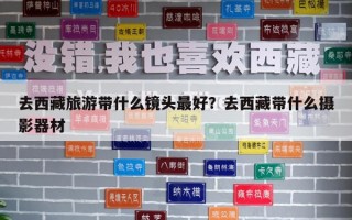 去西藏旅游带什么镜头最好？去西藏带什么摄影器材