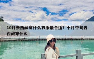 10月去西藏穿什么衣服最合适？十月中旬去西藏穿什么