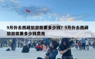 9月份去西藏旅游需要多少钱？9月份去西藏旅游需要多少钱费用