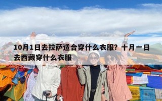 10月1日去拉萨适合穿什么衣服？十月一日去西藏穿什么衣服