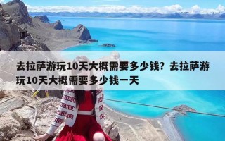 去拉萨游玩10天大概需要多少钱？去拉萨游玩10天大概需要多少钱一天