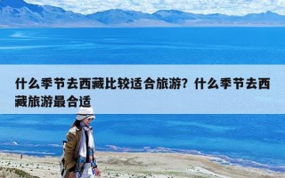 什么季节去西藏比较适合旅游？什么季节去西藏旅游最合适