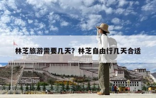 林芝旅游需要几天？林芝自由行几天合适