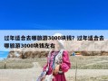 过年适合去哪旅游3000块钱？过年适合去哪旅游3000块钱左右