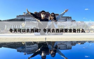 冬天可以去西藏？冬天去西藏要准备什么