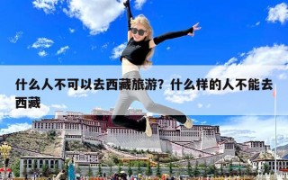 什么人不可以去西藏旅游？什么样的人不能去西藏