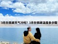 3月份西藏天气冷吗？3月份西藏温度多少度