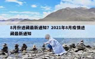 8月份进藏最新通知？2021年8月疫情进藏最新通知