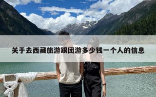 关于去西藏旅游跟团游多少钱一个人的信息