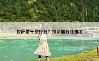 拉萨前十旅行社？拉萨旅行社排名