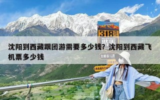 沈阳到西藏跟团游需要多少钱？沈阳到西藏飞机票多少钱